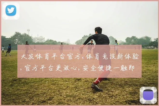 大发体育平台官方,体育竞技新体验,官方平台更放心,安全便捷一触即达,赢在起点
