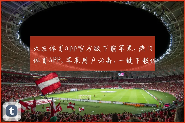 大发体育app官方版下载苹果,热门体育APP,苹果用户必备,一键下载体验