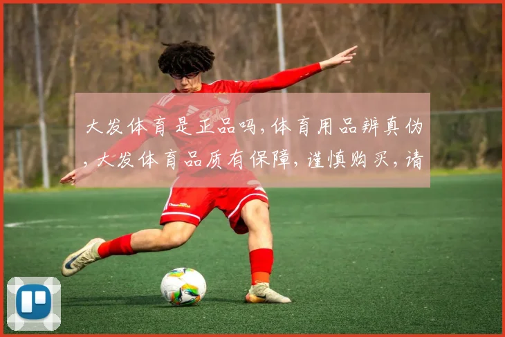 大发体育是正品吗,体育用品辨真伪,大发体育品质有保障,谨慎购买,请认准正品。